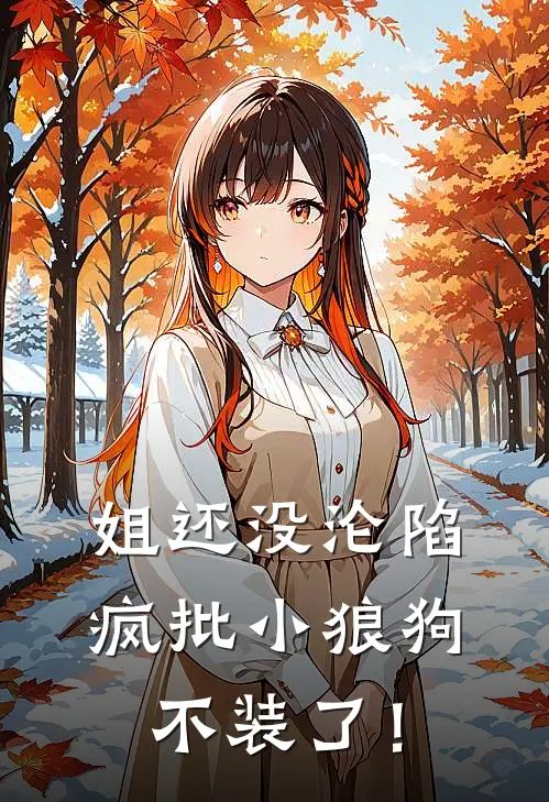 姐还没沦陷，疯批小狼狗不装了！乔安许艺真免费小说免费阅读_推荐完结小说姐还没沦陷，疯批小狼狗不装了！(乔安许艺真)