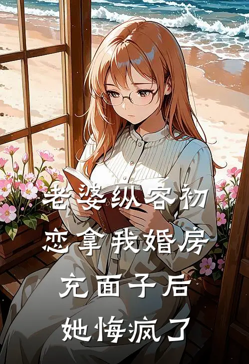 《老婆纵容初恋拿我婚房充面子后，她悔疯了》陆望州楚皓轩完结版阅读_陆望州楚皓轩完结版在线阅读