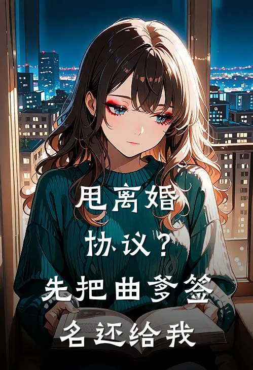 甩离婚协议？先把曲爹签名还给我(林墨苏月华)热门网络小说推荐_免费完结版小说甩离婚协议？先把曲爹签名还给我(林墨苏月华)