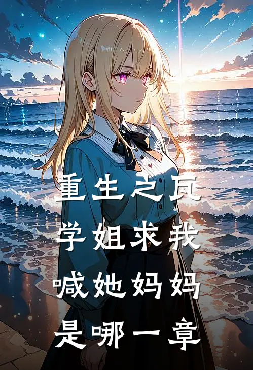 重生之瓦学姐求我喊她妈妈是哪一章