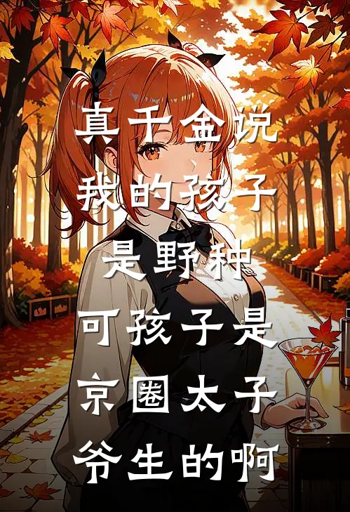 真千金说我的孩子是野种，可孩子是京圈太子爷生的啊