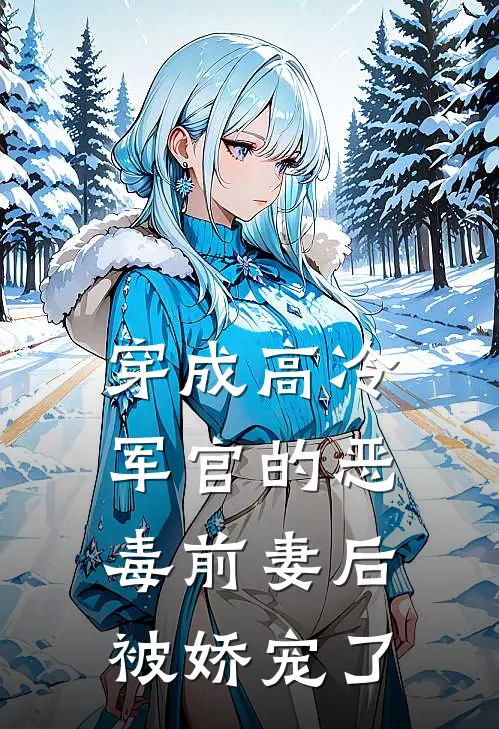 穿成高冷军官的恶毒前妻后被娇宠了