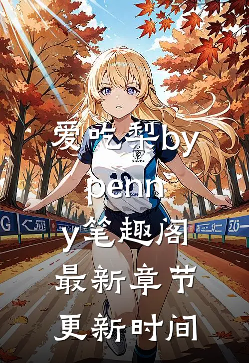 爱吃梨bypenny笔趣阁最新章节更新时间