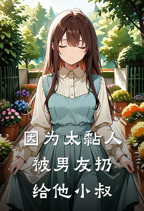 因为太黏人，被男友扔给他小叔