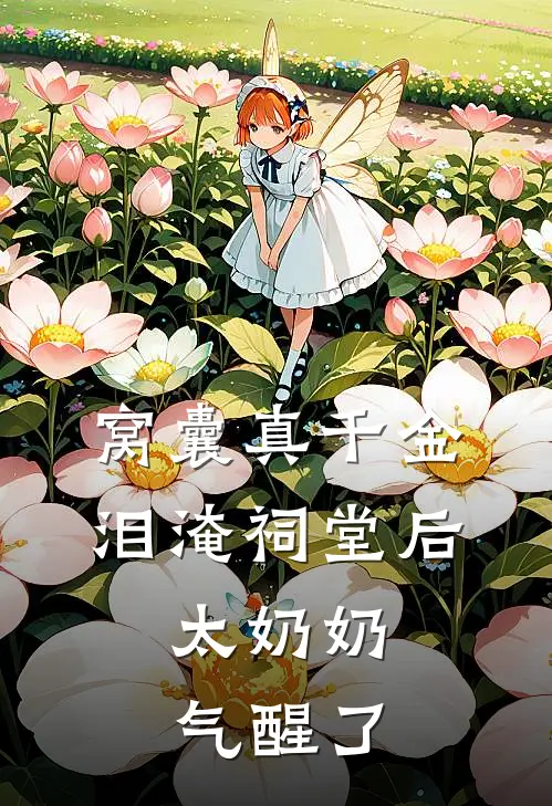 窝囊真千金泪淹祠堂后，太奶奶气醒了