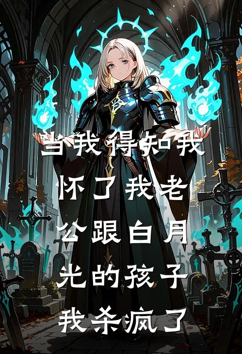 当我得知我怀了我老公跟白月光的孩子，我杀疯了