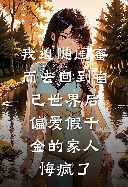 我追随闺蜜而去回到自己世界后，偏爱假千金的家人悔疯了