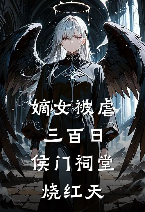 嫡女被虐三百日，侯门祠堂烧红天