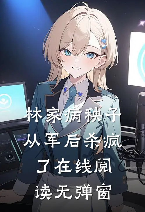 林家病秧子从军后杀疯了在线阅读无弹窗