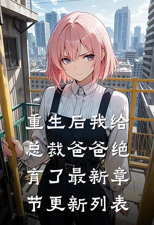 重生后我给总裁爸爸绝育了最新章节更新列表