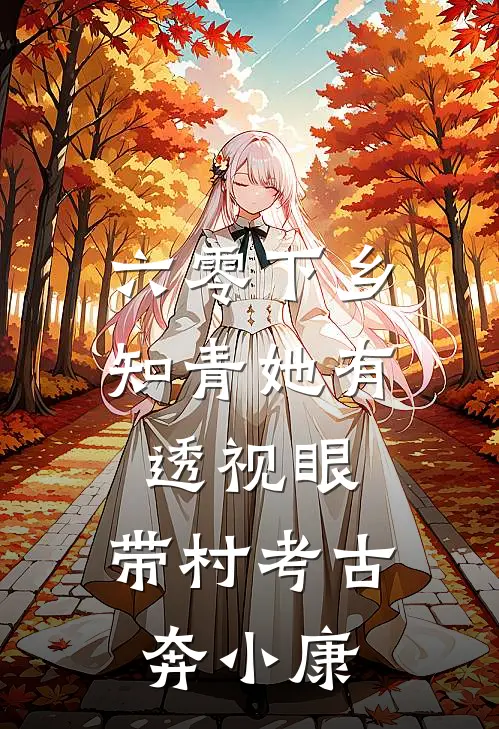 六零下乡：知青她有透视眼，带村考古奔小康