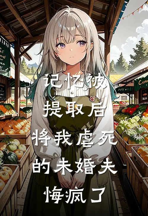 记忆被提取后，将我虐死的未婚夫悔疯了