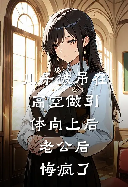 儿子被吊在高空做引体向上后，老公后悔疯了