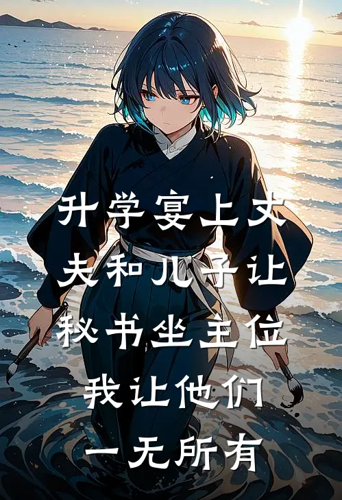 升学宴上丈夫和儿子让秘书坐主位，我让他们一无所有