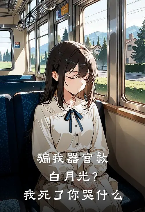 骗我器官救白月光？我死了你哭什么