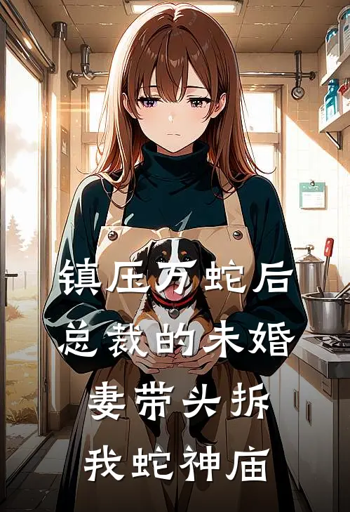 镇压万蛇后，总裁的未婚妻带头拆我蛇神庙