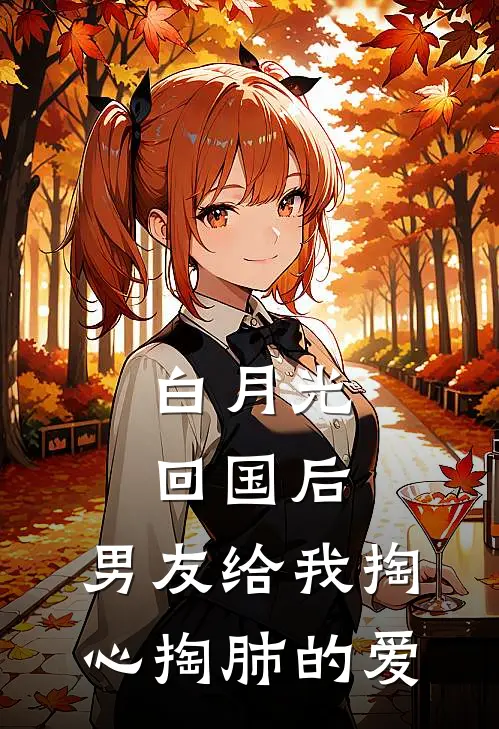 白月光回国后，男友给我掏心掏肺的爱