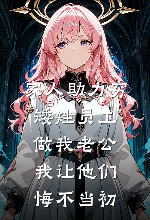 家人助力穷矮矬员工做我老公，我让他们悔不当初