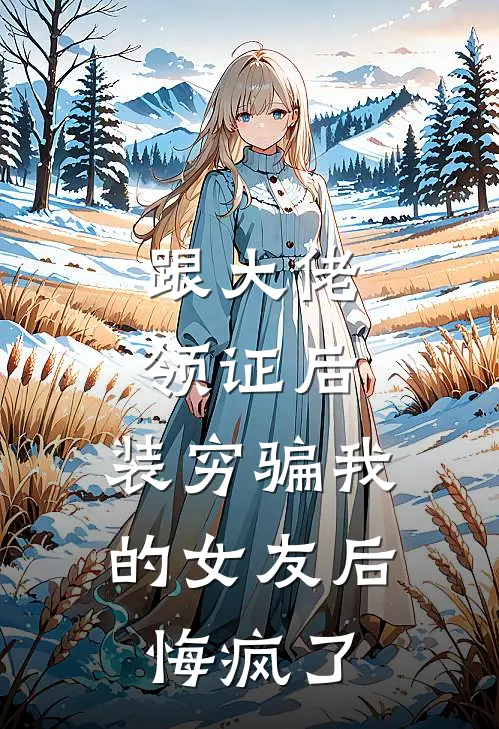 跟大佬领证后，装穷骗我的女友后悔疯了