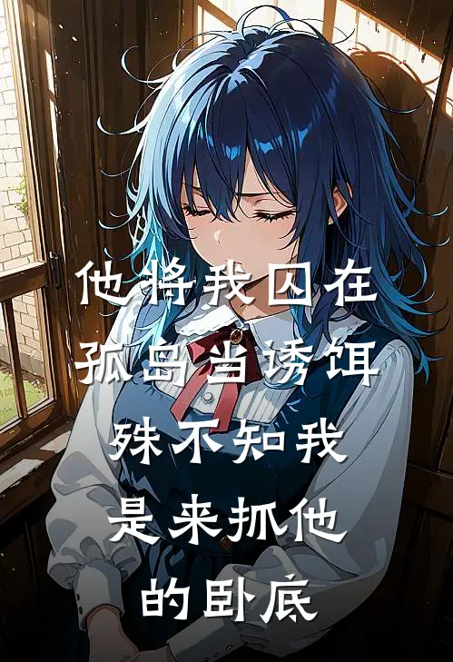 他将我囚在孤岛当诱饵，殊不知我是来抓他的卧底