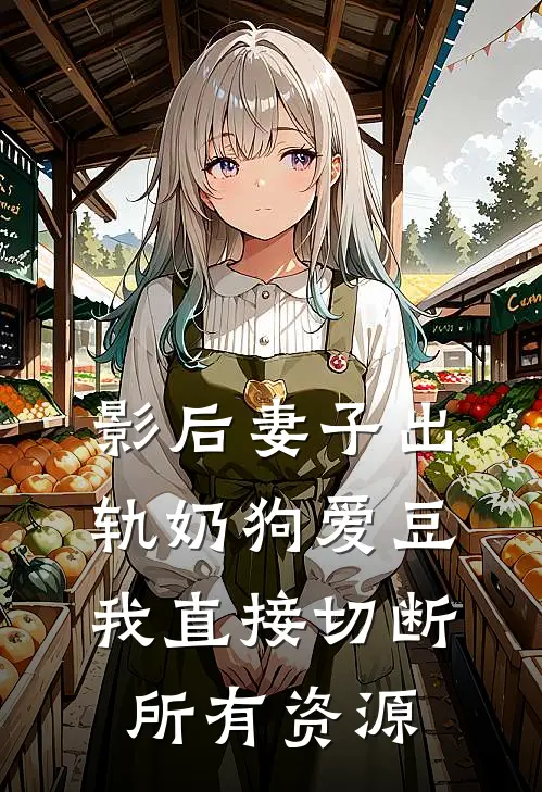 影后妻子出轨奶狗爱豆，我直接切断所有资源